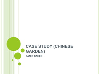 CASE STUDY (CHINESE
GARDEN)
ZANIB SAEED
 
