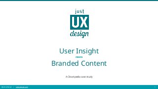@justuxdesign | justuxdesign.com 1
User Insight
meets
Branded Content
A Cleanipedia case study
 