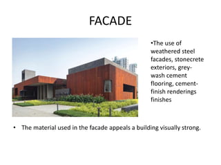 FACADE
• The material used in the facade appeals a building visually strong.
•The use of
weathered steel
facades, stonecrete
exteriors, grey-
wash cement
flooring, cement-
finish renderings
finishes
 