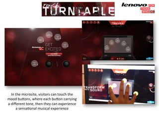In)the)microsite,)visitors)can)touch)the) 
mood)bu/ons,)where)each)bu/on)carrying) 
a)different)tone,)then)they)can)experience) 
a)sensaGonal)musical)experience)) 
 