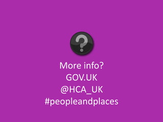 More info?
GOV.UK
@HCA_UK
#peopleandplaces
 