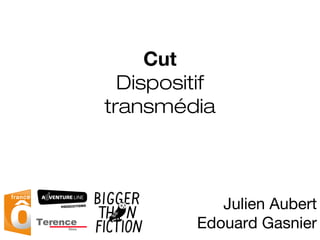 Julien Aubert
Edouard Gasnier
Cut
Dispositif
transmédia
 