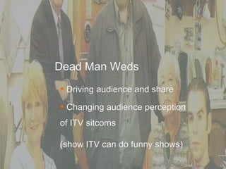Consumer Insights Dead Man Weds ,[object Object],[object Object],[object Object],(show ITV can do funny shows) 