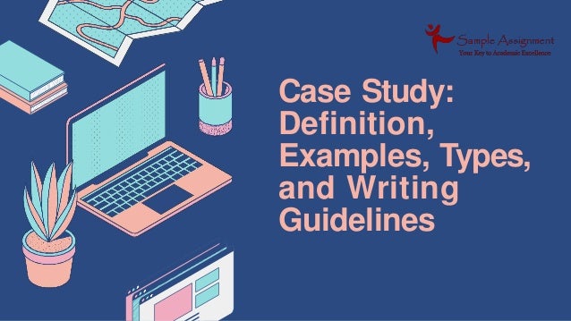 Case Study:
Definition,
Examples, Types,
and Writing
Guidelines
 