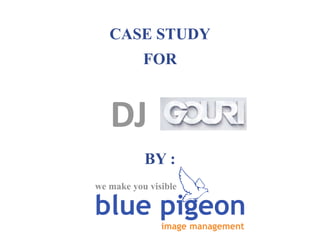 CASE STUDY
FOR
BY :
blue pigeon
image management
we make you visible
DJ
 