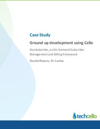 Case Study
Ground up development using Cello
DuoSubscribe, an On-Demand Subscriber
Management and Billing framework
DuoSoftware, Sri Lanka
 
