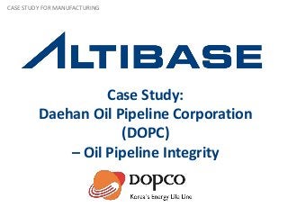 Case Study:
Daehan Oil Pipeline Corporation
(DOPC)
– Oil Pipeline Integrity
CASE STUDY FOR MANUFACTURING
 