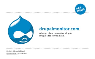 drupalmonitor.com
                               A better place to monitor all your
                               Drupal sites in one place.




26. April @ Drupal UG Basel
lf@netnode.ch / @lukasﬁscher
 