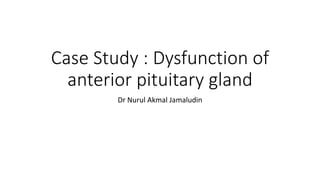 Case Study : Dysfunction of
anterior pituitary gland
Dr Nurul Akmal Jamaludin
 
