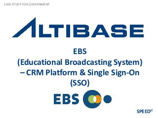 EBS
(Educational Broadcasting System)
– CRM Platform & Single Sign-On
(SSO)
CASE STUDY FOR GOVERNMENT
SPEEDIT
 