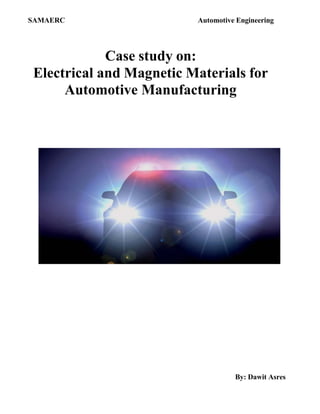 SAMAERC Automotive Engineering
Case study on:
Electrical and Magnetic Materials for
Automotive Manufacturing
By: Dawit Asres
 