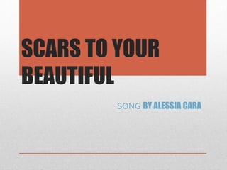 SCARS TO YOUR
BEAUTIFUL
SONG BY ALESSIA CARA
 