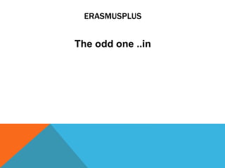 ERASMUSPLUS
The odd one ..in
 
