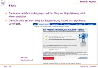 Fallstudie Payback

Fazit
● Die überarbeitete Landingpage und der Weg zur Registrierung sind
klarer gestaltet
● Die Abbrüche auf dem Weg zur Registrierung haben sich signifikant
verringert.

Nach der
Überarbeitung::

Seite 10

 