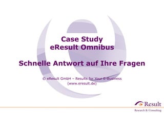 Case Study
eResult Omnibus

Schnelle Antwort auf Ihre Fragen
© eResult GmbH – Results for Your E-Business
(www.eresult.de)

 