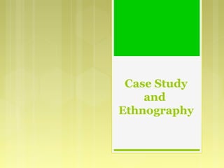 Case Study
and
Ethnography
 