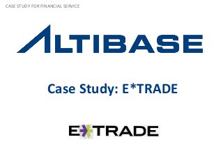 Case Study: E*TRADE
CASE STUDY FOR FINANCIAL SERVICE
 