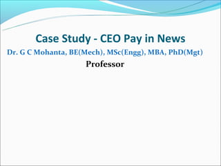 Case Study - CEO Pay in News
Dr. G C Mohanta, BE(Mech), MSc(Engg), MBA, PhD(Mgt)
                    Professor
 