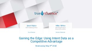 Be there when they’re ready to buy
Gaining the Edge: Using Intent Data as a
Competitive Advantage
Janet Rubio
Chief Marketing Officer
True Influence
Mike White
Marketing Manager
Demand Generation
Extreme Networks
Wednesday May 9th 2018
 