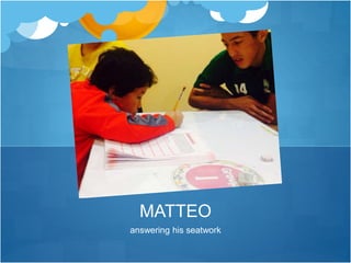 MATTEO 
answering his seatwork 
 