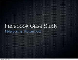 Facebook Case Study
          Nixle post vs. Picture post




Saturday, March 16, 13
 