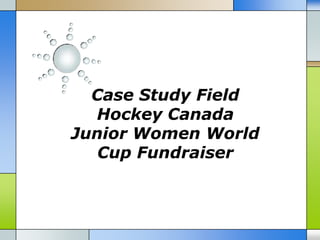 Case Study Field
  Hockey Canada
Junior Women World
   Cup Fundraiser
 