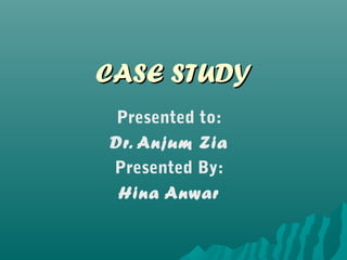 CASE STUDY
 Presented to:
Dr. Anjum Zia
Presented By:
 Hina Anwar
 