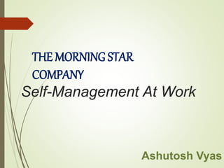 THE MORNING STAR
COMPANY
Self-Management At Work
Ashutosh Vyas
 