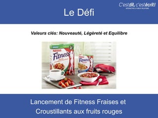 Le Défi
Valeurs clés: Nouveauté, Légèreté et Equilibre




Lancement de Fitness Fraises et
 Croustillants aux fruits rouges
 
