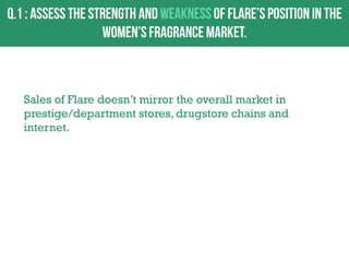 Sales of Flare doesn‟t mirror the overall market in
prestige/department stores, drugstore chains and
internet.

 