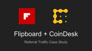 Flipboard + CoinDesk
Referral Traffic Case Study
 
