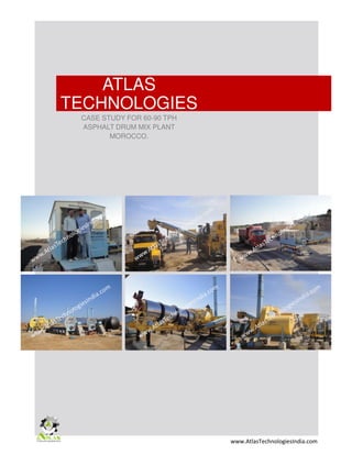 ATLAS
TECHNOLOGIES
CASE STUDY FOR 60-90 TPH
ASPHALT DRUM MIX PLANT
MOROCCO.
www.AtlasTechnologiesIndia.com
 