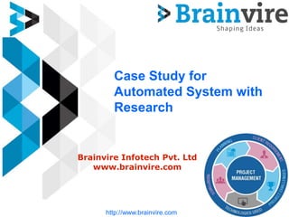Case Study for
Automated System with
Research
Brainvire Infotech Pvt. Ltd
www.brainvire.com
http://www.brainvire.com
 
