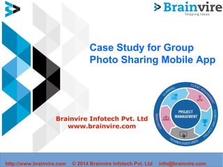 Case Study for Group
Photo Sharing Mobile App
Brainvire Infotech Pvt. Ltd
www.brainvire.com
http://www.brainvire.com © 2014 Brainvire Infotech Pvt. Ltd info@brainvire.com
 