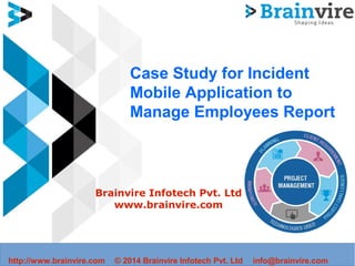 Case Study for Incident
Mobile Application to
Manage Employees Report
Brainvire Infotech Pvt. Ltd
www.brainvire.com
http://www.brainvire.com © 2014 Brainvire Infotech Pvt. Ltd info@brainvire.com
 