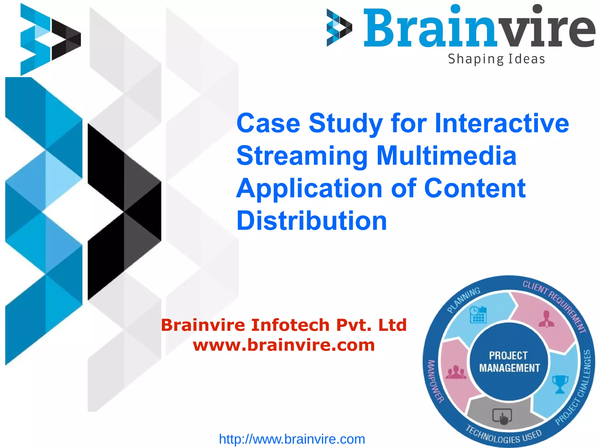 Case Study for Interactive
Streaming Multimedia
Application of Content
Distribution
Brainvire Infotech Pvt. Ltd
www.brainvire.com
http://www.brainvire.com
 