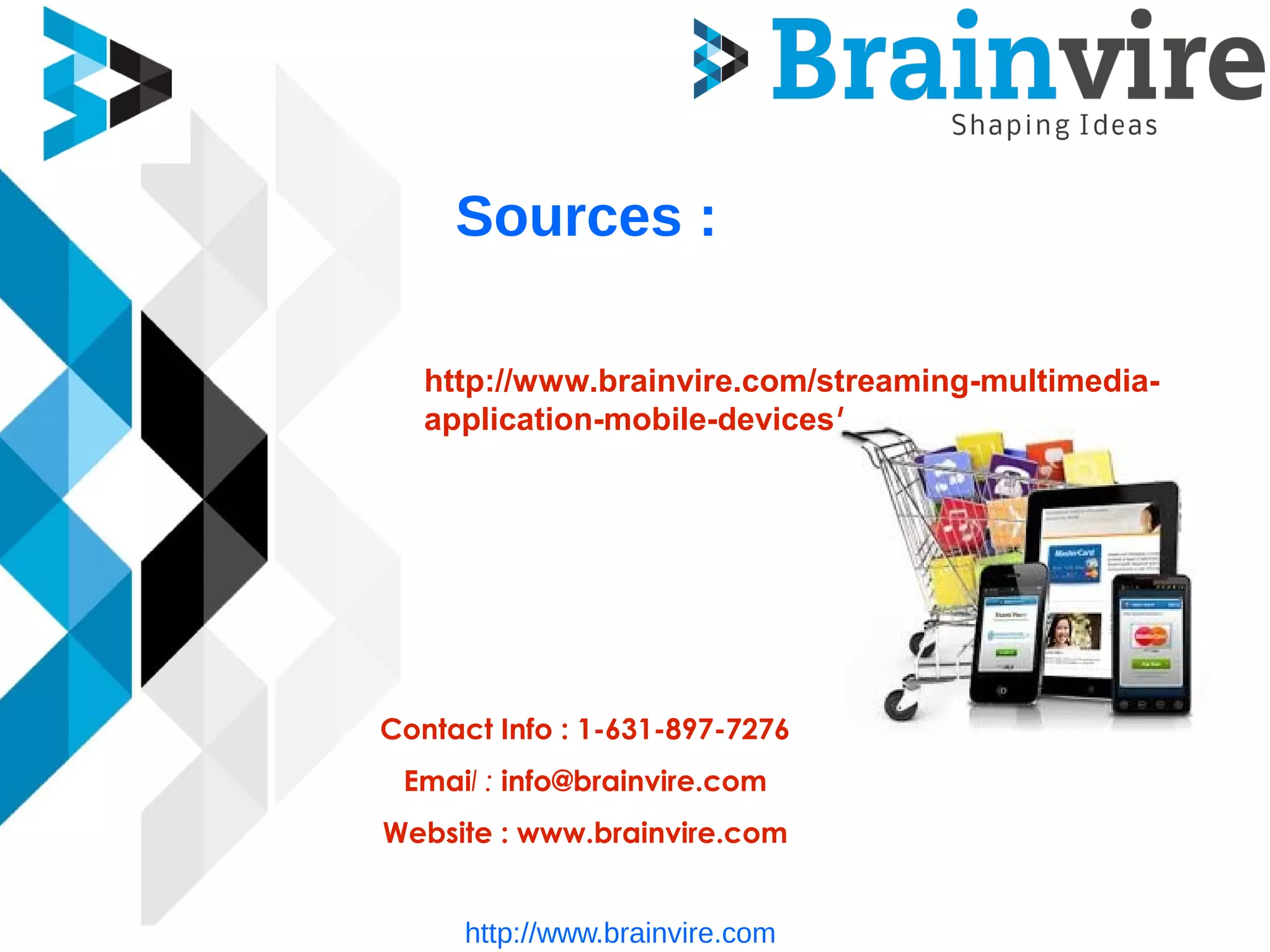 Sources :
http://www.brainvire.com/streaming-multimedia-
application-mobile-devices/
Contact Info : 1-631-897-7276
Email : info@brainvire.com
Website : www.brainvire.com
http://www.brainvire.com
 