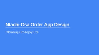 Ntachi-Osa Order App Design
Obianuju Rosejoy Eze
 