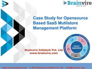 Case Study for Opensource
Based SaaS Mutlistore
Management Platform
Brainvire Infotech Pvt. Ltd
www.brainvire.com
http://www.brainvire.com © 2014 Brainvire Infotech Pvt. Ltd info@brainvire.com
 