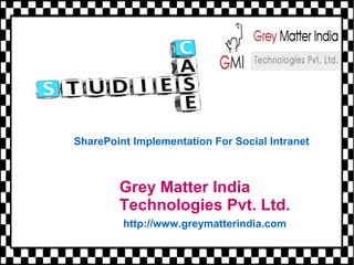 Grey Matter India
Technologies Pvt. Ltd.
http://www.greymatterindia.com
SharePoint Implementation For Social Intranet
 