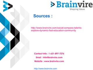 Sources :
http://www.brainvire.com/social-compass-talents-
explore-dynamic-fast-education-community
Contact Info : 1-631-897-7276
Email : info@brainvire.com
Website : www.brainvire.com
http://www.brainvire.com
 
