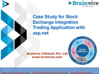 Case Study for Stock
Exchange Integration
Trading Application with
asp.net
Brainvire Infotech Pvt. Ltd
www.brainvire.com
http://www.brainvire.com © 2014 Brainvire Infotech Pvt. Ltd info@brainvire.com
 
