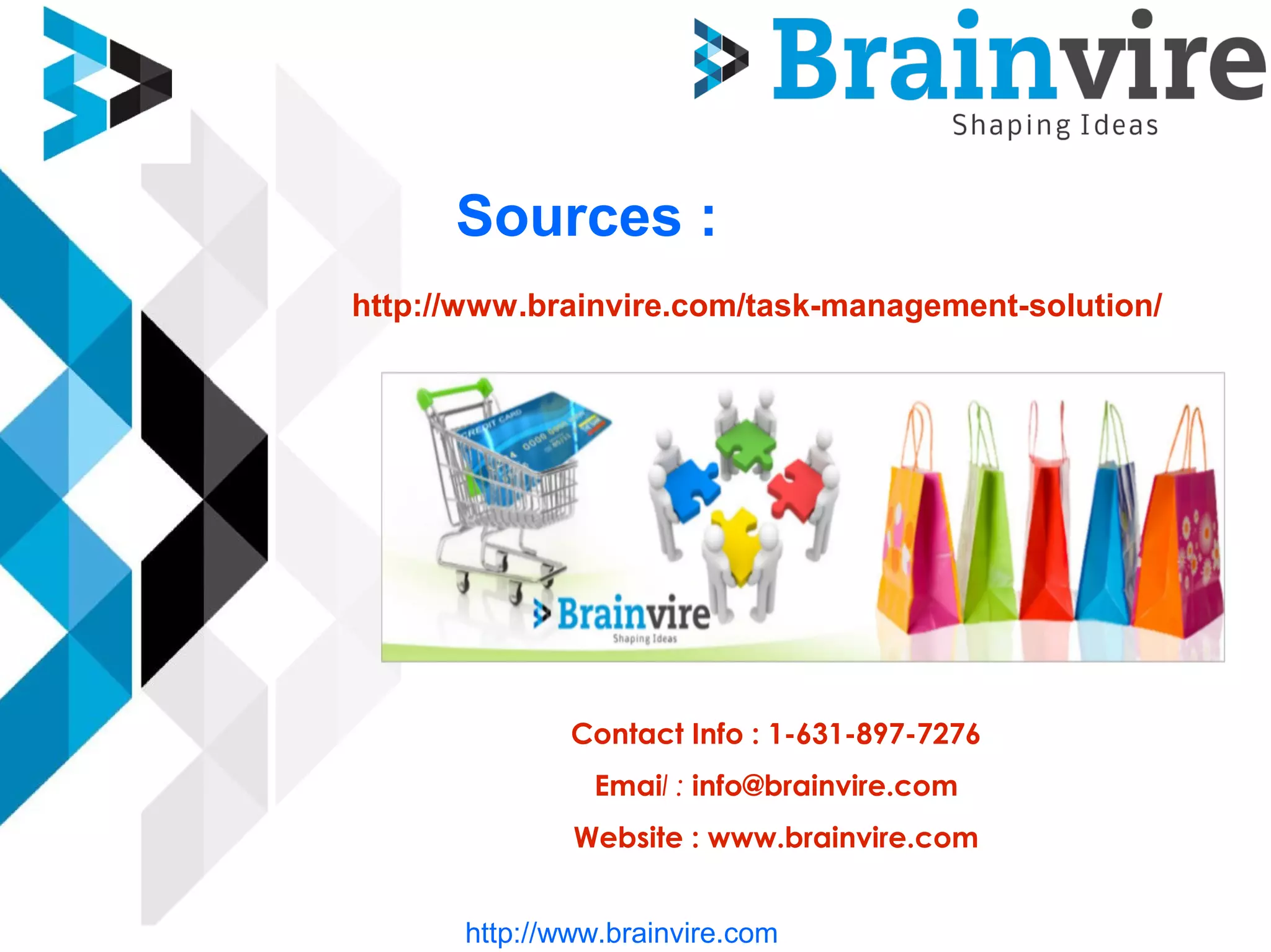 Sources :
http://www.brainvire.com/task-management-solution/
Contact Info : 1-631-897-7276
Email : info@brainvire.com
Website : www.brainvire.com
http://www.brainvire.com
 