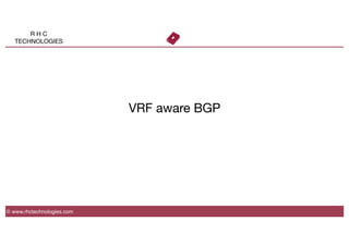 R H C
TECHNOLOGIES
VRF aware BGP
© www.rhctechnologies.com
 