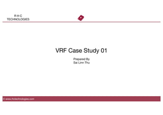 R H C
TECHNOLOGIES
VRF Case Study 01 

Prepared By
Sai Linn Thu
© www.rhctechnologies.com
 