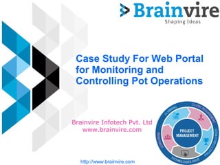 Case Study For Web Portal
for Monitoring and
Controlling Pot Operations
Brainvire Infotech Pvt. Ltd
www.brainvire.com
http://www.brainvire.com
 