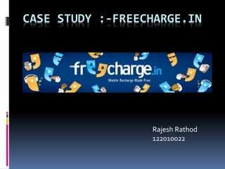 CASE STUDY :-FREECHARGE.IN 
Rajesh Rathod 
122010022 
 