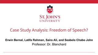 Case Study Analysis: Freedom of Speech?
Erwin Bernal, Latifa Rahman, Saira Ali, and Seabelo Chabo John
Professor: Dr. Blanchard
 