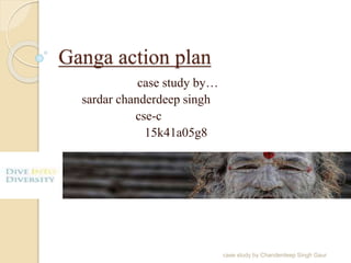 Ganga action plan
case study by…
sardar chanderdeep singh
cse-c
15k41a05g8
case study by Chanderdeep Singh Gaur
 
