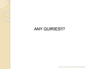 ANY QUIRIES!!?
case study by Chanderdeep Singh Gaur
 